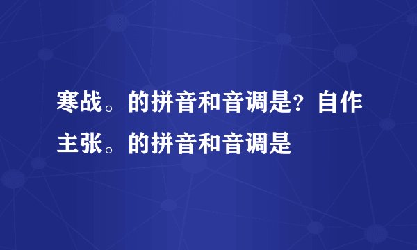 寒战。的拼音和音调是？自作主张。的拼音和音调是