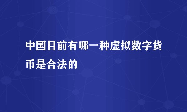 中国目前有哪一种虚拟数字货币是合法的