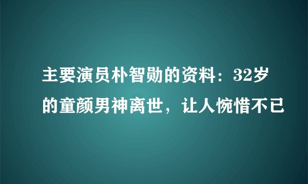 主要演员朴智勋的资料：32岁的童颜男神离世，让人惋惜不已