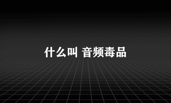 什么叫 音频毒品