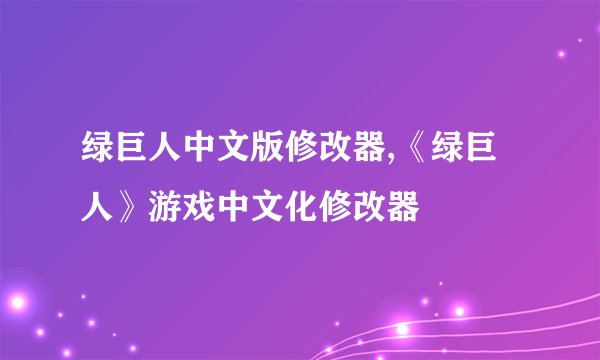 绿巨人中文版修改器,《绿巨人》游戏中文化修改器