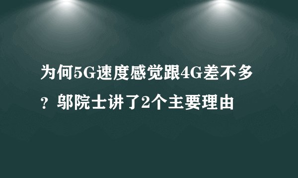 为何5G速度感觉跟4G差不多？邬院士讲了2个主要理由