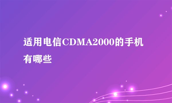 适用电信CDMA2000的手机有哪些