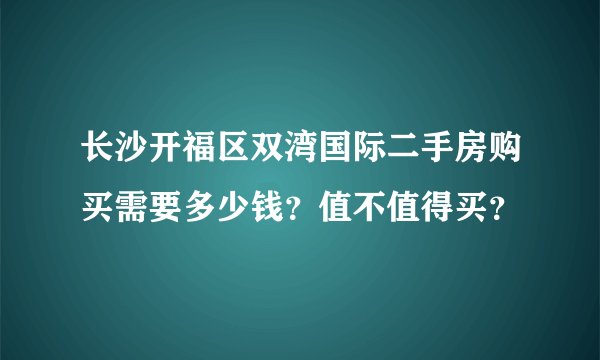 长沙开福区双湾国际二手房购买需要多少钱？值不值得买？