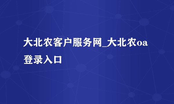 大北农客户服务网_大北农oa登录入口