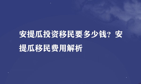 安提瓜投资移民要多少钱？安提瓜移民费用解析
