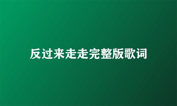 反过来走走完整版歌词