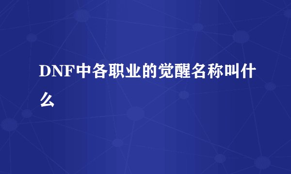 DNF中各职业的觉醒名称叫什么