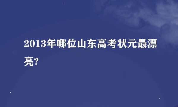 2013年哪位山东高考状元最漂亮?