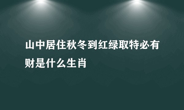 山中居住秋冬到红绿取特必有财是什么生肖