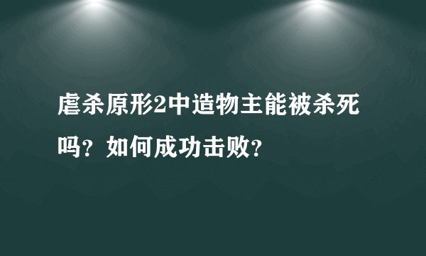 虐杀原形2中造物主能被杀死吗？如何成功击败？