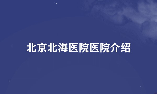 北京北海医院医院介绍