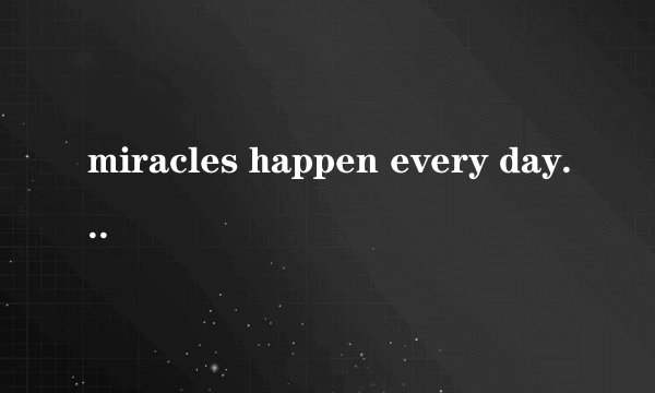 miracles happen every day是什么意思