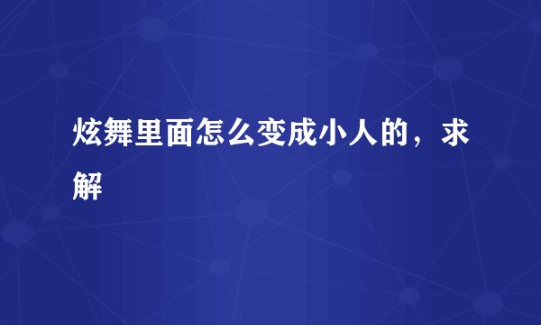 炫舞里面怎么变成小人的，求解