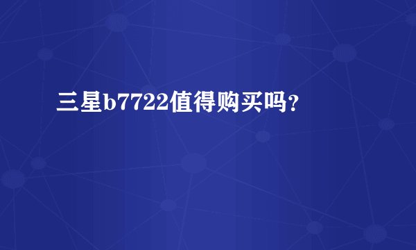 三星b7722值得购买吗？