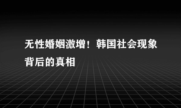 无性婚姻激增！韩国社会现象背后的真相