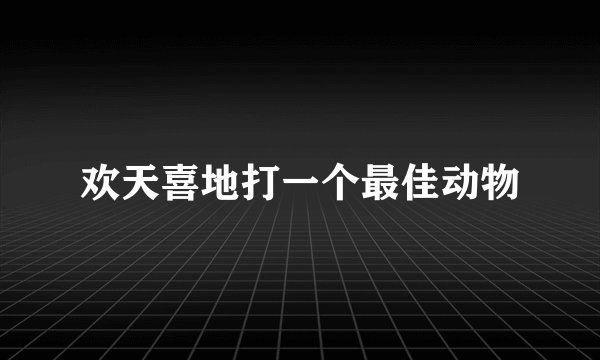 欢天喜地打一个最佳动物