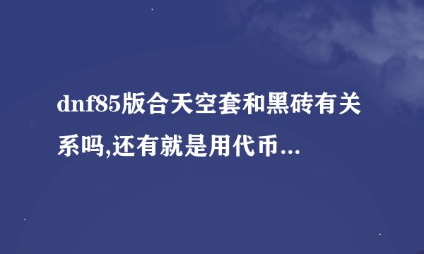 dnf85版合天空套和黑砖有关系吗,还有就是用代币券买的时装合会有影响吗