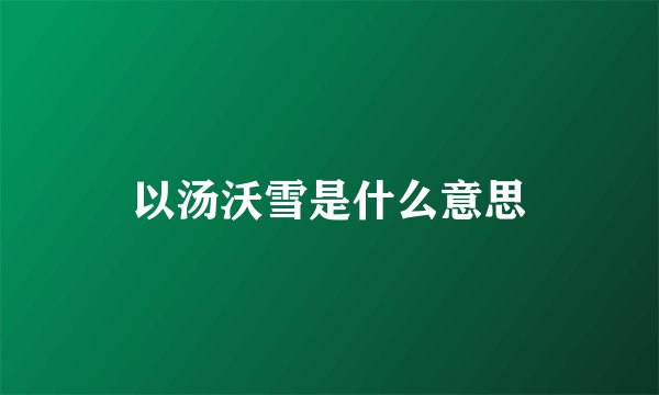 以汤沃雪是什么意思