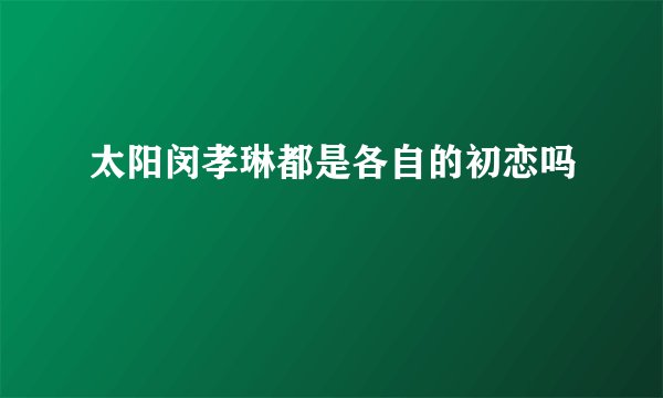 太阳闵孝琳都是各自的初恋吗
