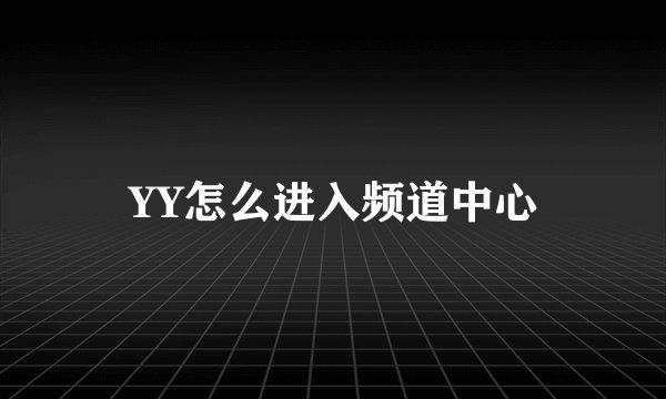 YY怎么进入频道中心