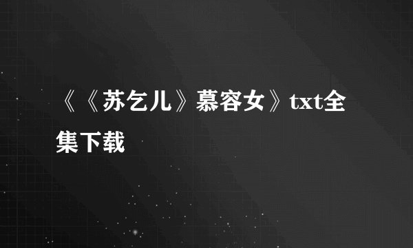 《《苏乞儿》慕容女》txt全集下载