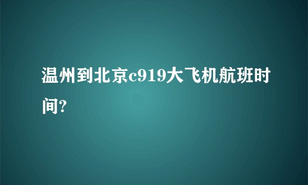 温州到北京c919大飞机航班时间?
