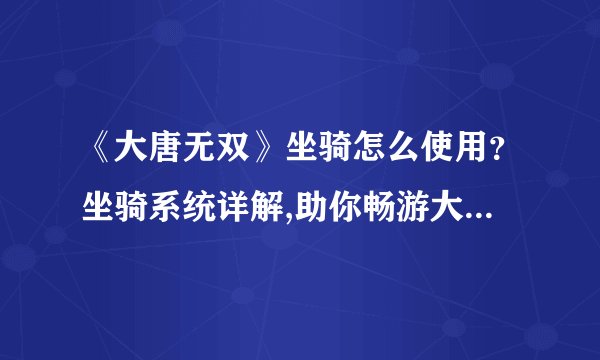 《大唐无双》坐骑怎么使用？坐骑系统详解,助你畅游大唐仙境！