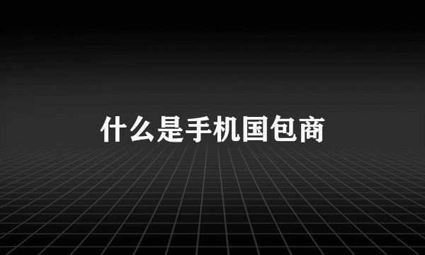 什么是手机国包商