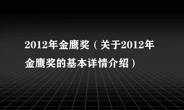 2012年金鹰奖（关于2012年金鹰奖的基本详情介绍）