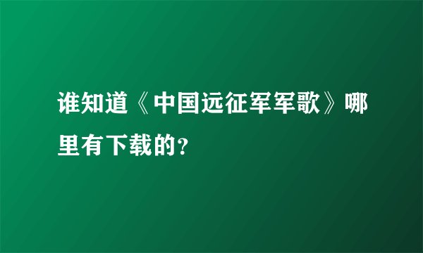 谁知道《中国远征军军歌》哪里有下载的？