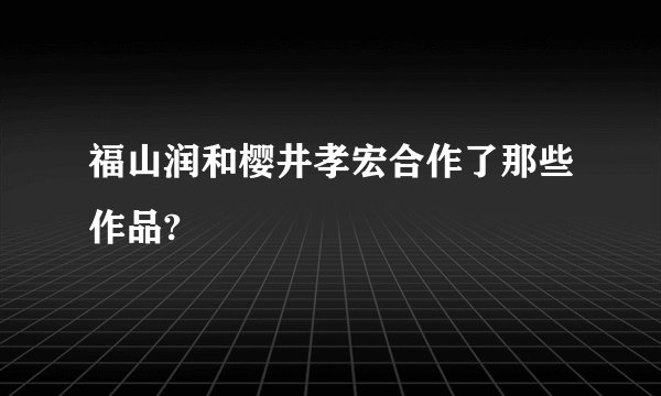 福山润和樱井孝宏合作了那些作品?
