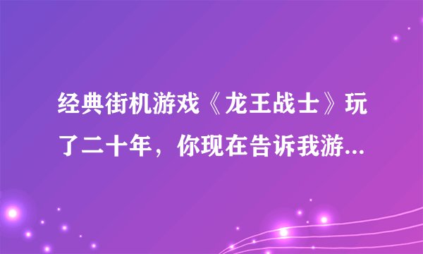 经典街机游戏《龙王战士》玩了二十年，你现在告诉我游戏可以格挡