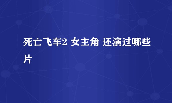 死亡飞车2 女主角 还演过哪些片