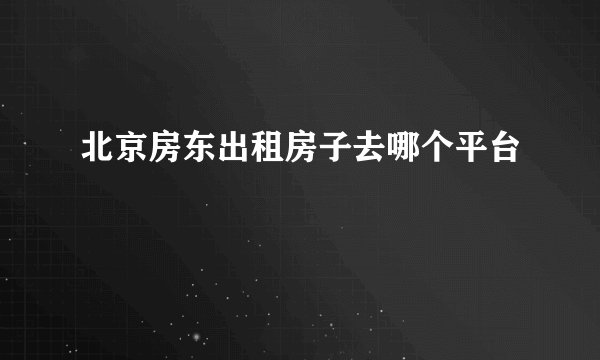 北京房东出租房子去哪个平台