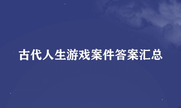 古代人生游戏案件答案汇总