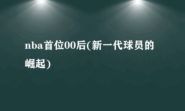nba首位00后(新一代球员的崛起)