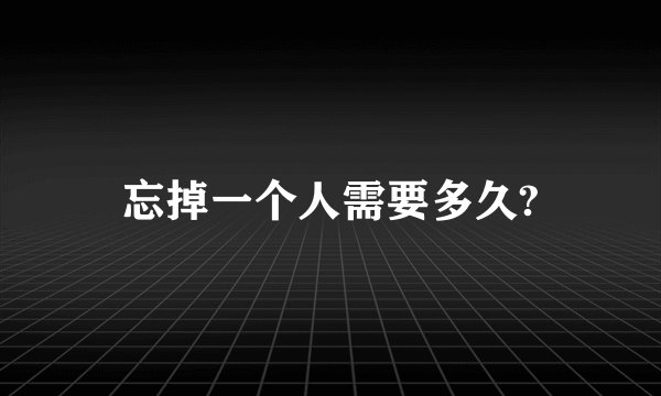 忘掉一个人需要多久?