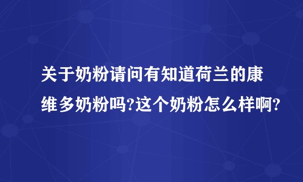 关于奶粉请问有知道荷兰的康维多奶粉吗?这个奶粉怎么样啊?