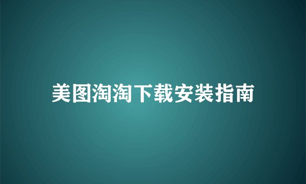 美图淘淘下载安装指南