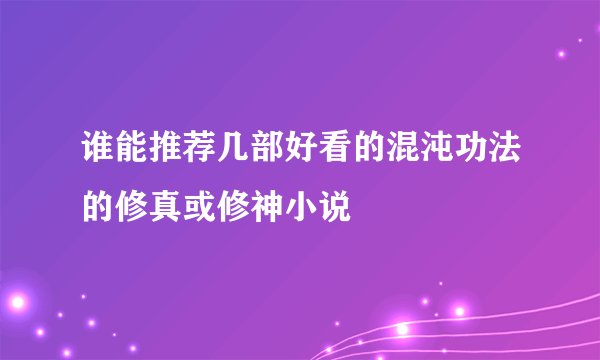谁能推荐几部好看的混沌功法的修真或修神小说
