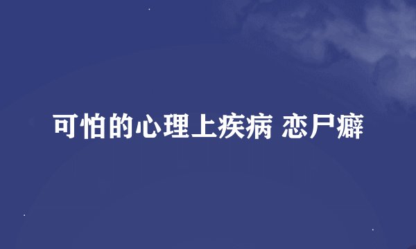 可怕的心理上疾病 恋尸癖