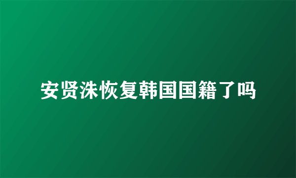 安贤洙恢复韩国国籍了吗