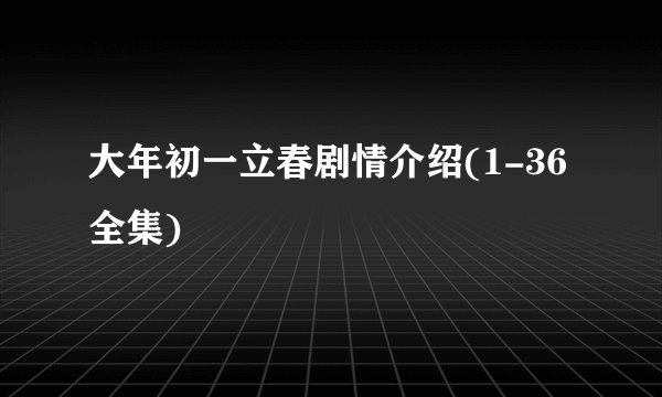 大年初一立春剧情介绍(1-36全集)