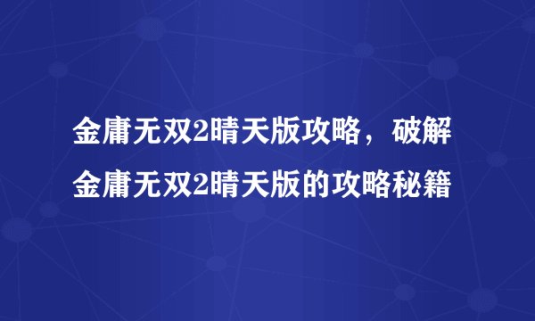 金庸无双2晴天版攻略，破解金庸无双2晴天版的攻略秘籍