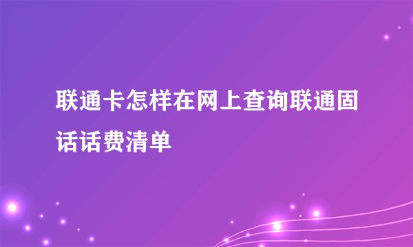 联通卡怎样在网上查询联通固话话费清单