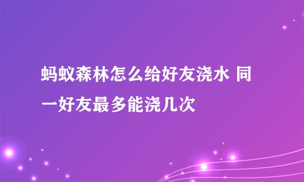 蚂蚁森林怎么给好友浇水 同一好友最多能浇几次
