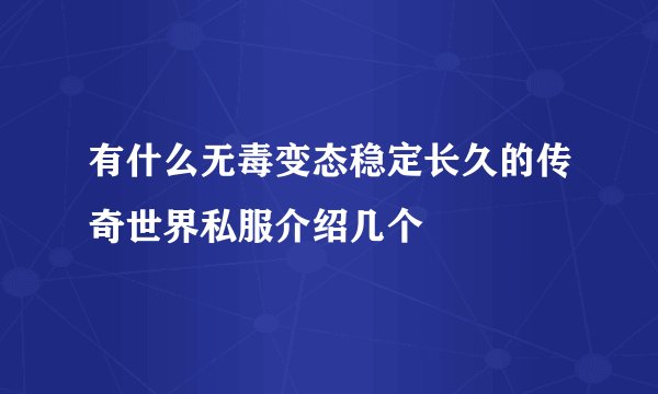有什么无毒变态稳定长久的传奇世界私服介绍几个