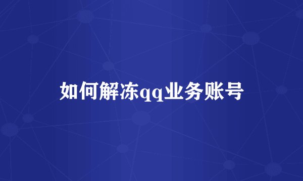 如何解冻qq业务账号