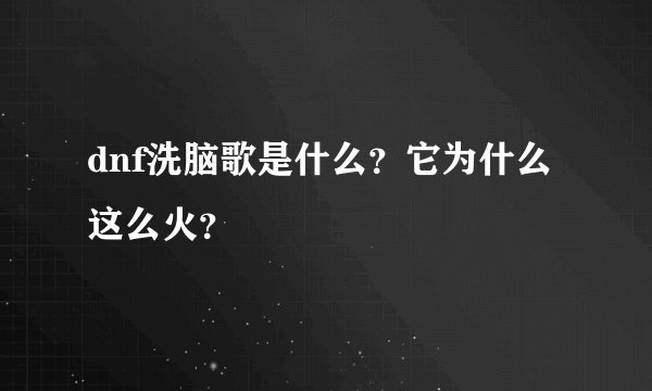 dnf洗脑歌是什么？它为什么这么火？
